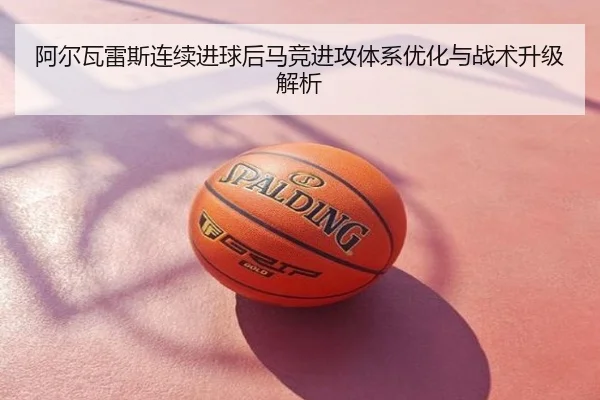 阿尔瓦雷斯连续进球后马竞进攻体系优化与战术升级解析