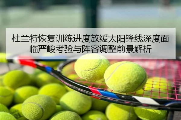 杜兰特恢复训练进度放缓太阳锋线深度面临严峻考验与阵容调整前景解析